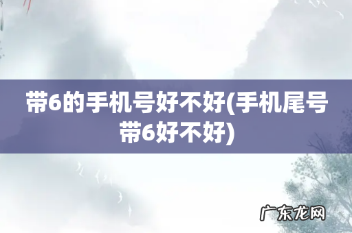 手机尾号带6好不好 带6的手机号好不好