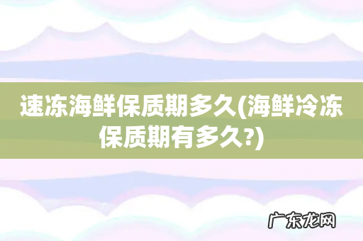 海鲜冷冻保质期有多久? 速冻海鲜保质期多久