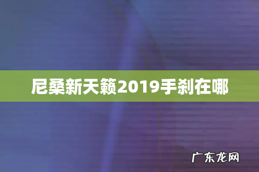 尼桑新天籁2019手刹在哪