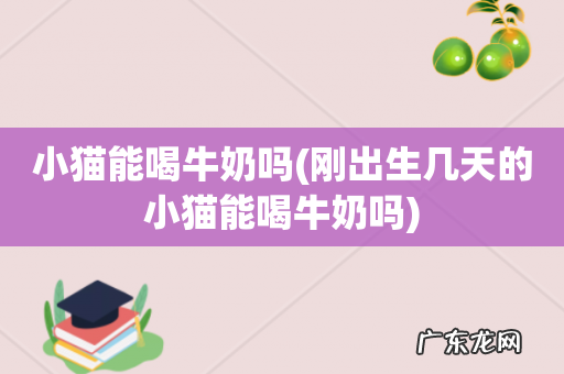 刚出生几天的小猫能喝牛奶吗 小猫能喝牛奶吗