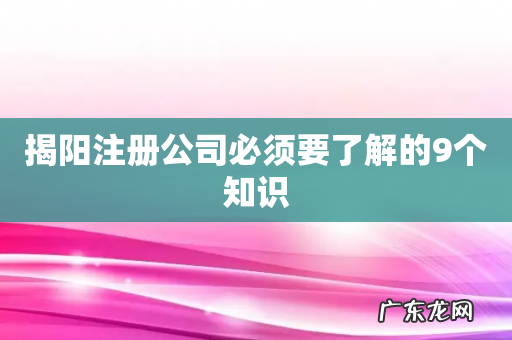 揭阳注册公司必须要了解的9个知识