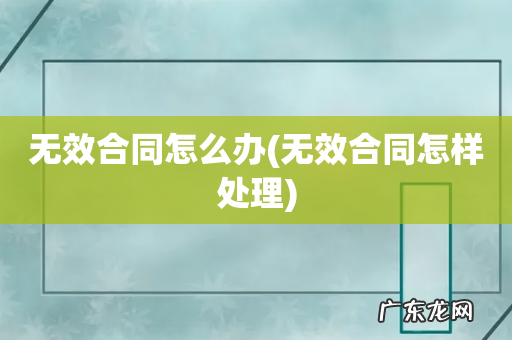 无效合同怎样处理 无效合同怎么办