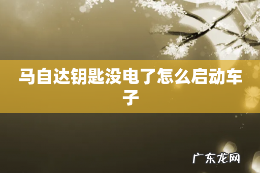 马自达钥匙没电了怎么启动车子