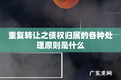 重复转让之债权归属的各种处理原则是什么