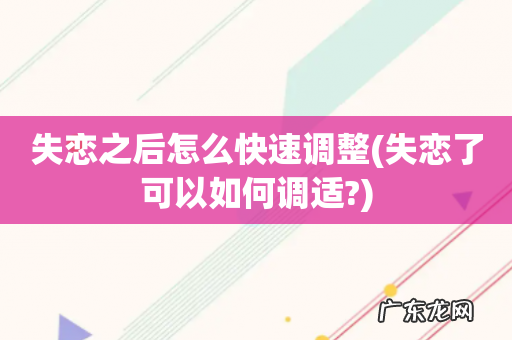 失恋了可以如何调适? 失恋之后怎么快速调整