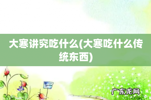 大寒吃什么传统东西 大寒讲究吃什么