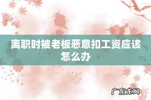 离职时被老板恶意扣工资应该怎么办