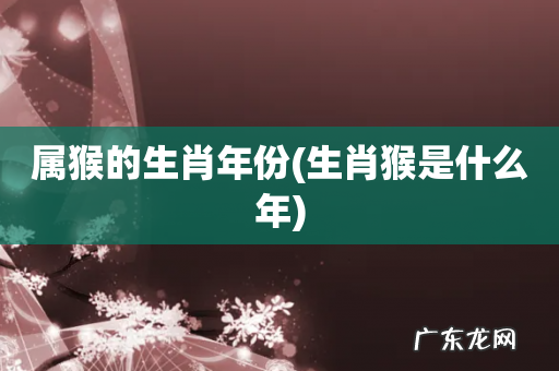 生肖猴是什么年 属猴的生肖年份