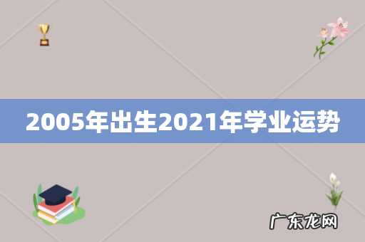 2005年出生2021年学业运势