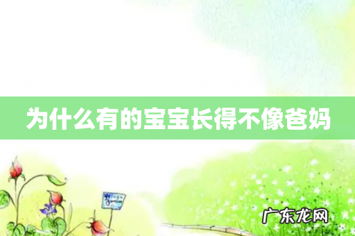 为什么有的宝宝长得不像爸妈