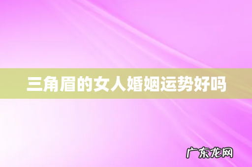 三角眉的女人婚姻运势好吗