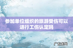 参加单位组织的旅游受伤可以进行工伤认定吗