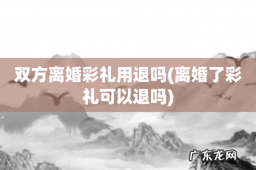 离婚了彩礼可以退吗 双方离婚彩礼用退吗