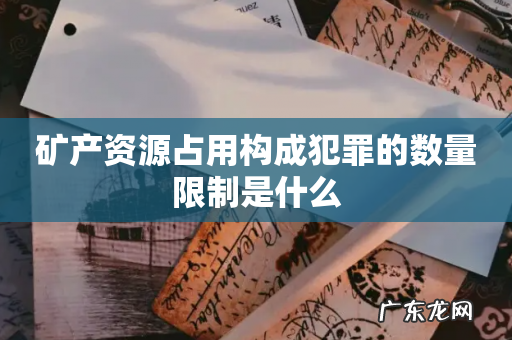 矿产资源占用构成犯罪的数量限制是什么
