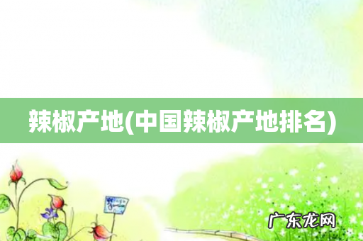 中国辣椒产地排名 辣椒产地