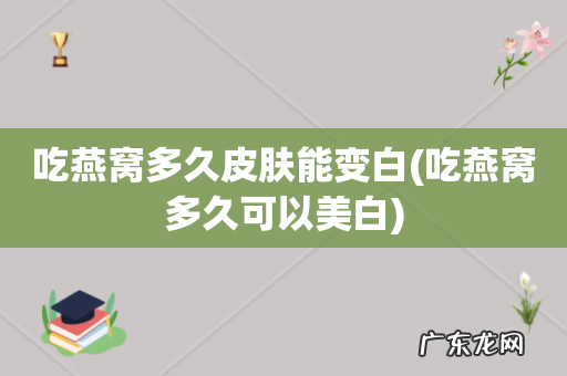 吃燕窝多久可以美白 吃燕窝多久皮肤能变白