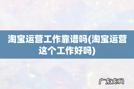淘宝运营这个工作好吗 淘宝运营工作靠谱吗