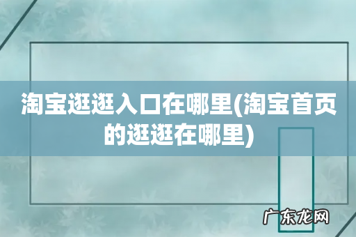 淘宝首页的逛逛在哪里 淘宝逛逛入口在哪里