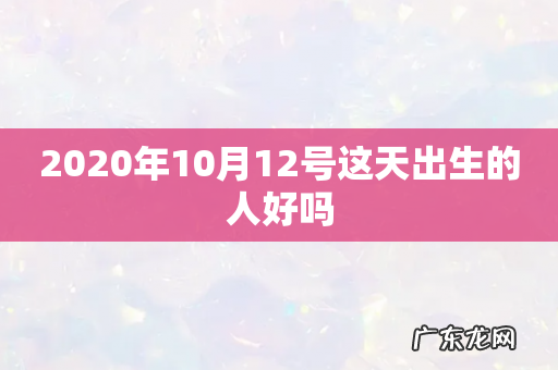 2020年10月12号这天出生的人好吗