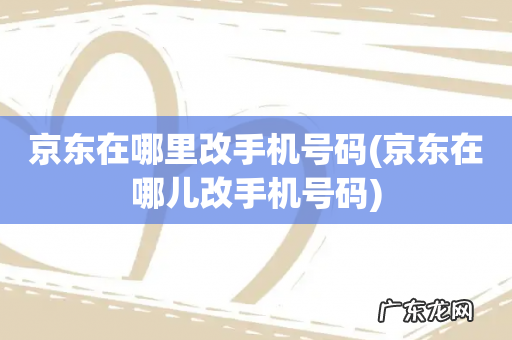 京东在哪儿改手机号码 京东在哪里改手机号码