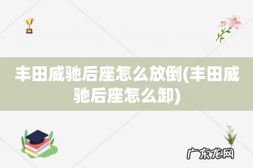 丰田威驰后座怎么卸 丰田威驰后座怎么放倒