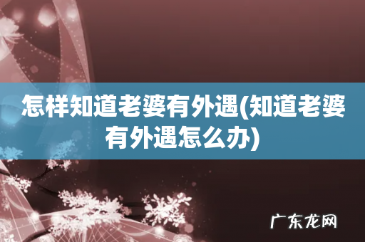 知道老婆有外遇怎么办 怎样知道老婆有外遇