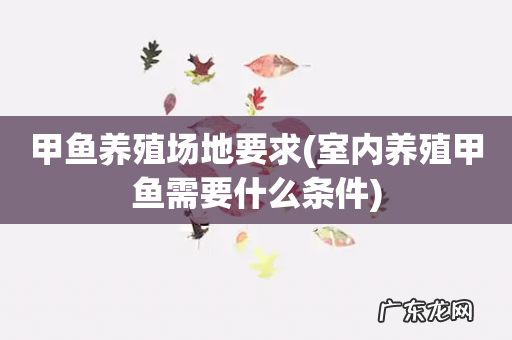 室内养殖甲鱼需要什么条件 甲鱼养殖场地要求