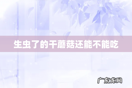 生虫了的干蘑菇还能不能吃