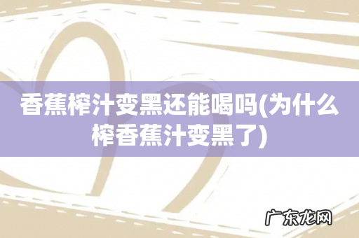 为什么榨香蕉汁变黑了 香蕉榨汁变黑还能喝吗