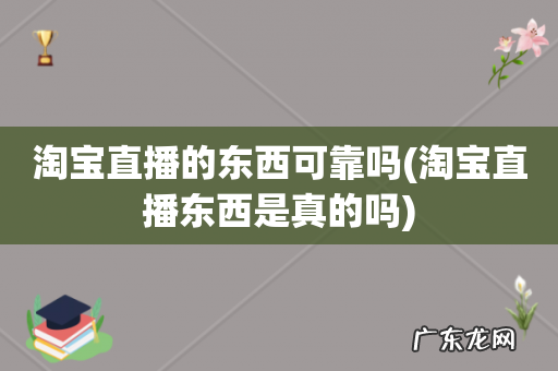 淘宝直播东西是真的吗 淘宝直播的东西可靠吗