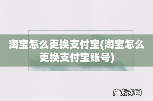 淘宝怎么更换支付宝账号 淘宝怎么更换支付宝