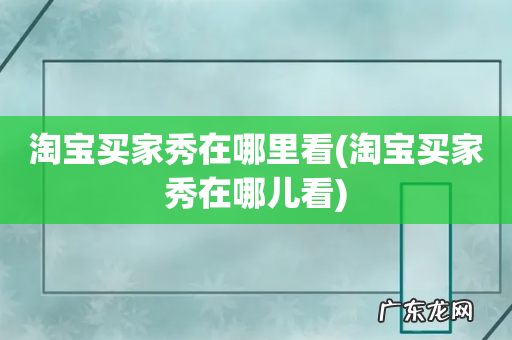 淘宝买家秀在哪儿看 淘宝买家秀在哪里看