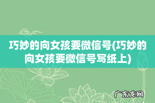 巧妙的向女孩要微信号写纸上 巧妙的向女孩要微信号