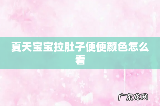 夏天宝宝拉肚子便便颜色怎么看