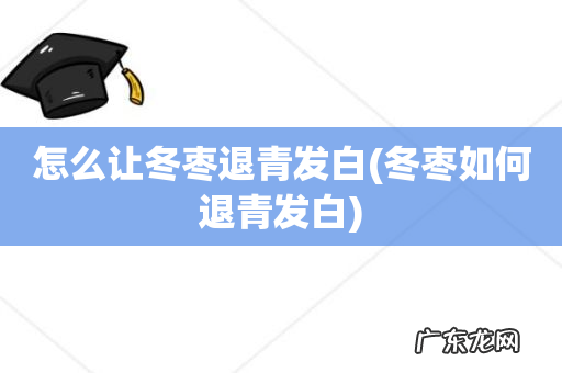 冬枣如何退青发白 怎么让冬枣退青发白
