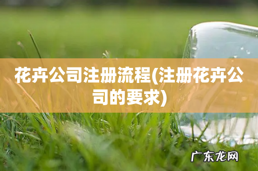 注册花卉公司的要求 花卉公司注册流程