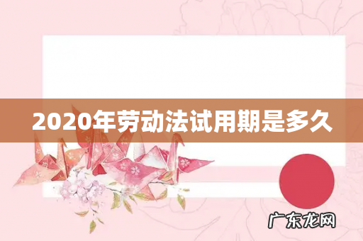 2020年劳动法试用期是多久