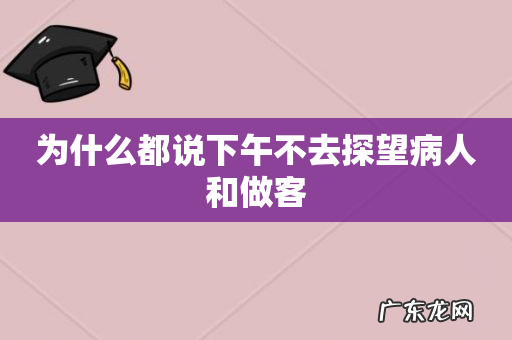 为什么都说下午不去探望病人和做客