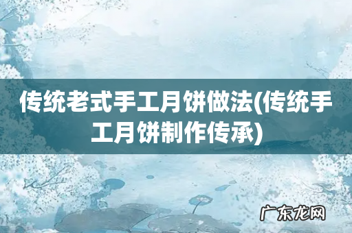 传统手工月饼制作传承 传统老式手工月饼做法
