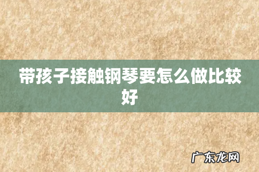 带孩子接触钢琴要怎么做比较好