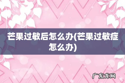 芒果过敏症怎么办 芒果过敏后怎么办