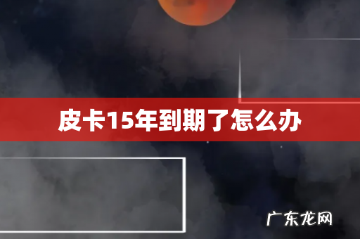 皮卡15年到期了怎么办
