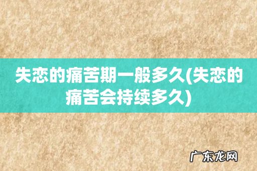 失恋的痛苦会持续多久 失恋的痛苦期一般多久