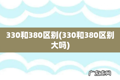 330和380区别大吗 330和380区别