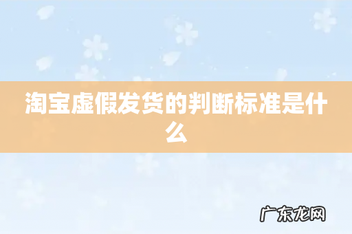 淘宝虚假发货的判断标准是什么