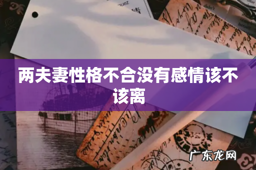 两夫妻性格不合没有感情该不该离