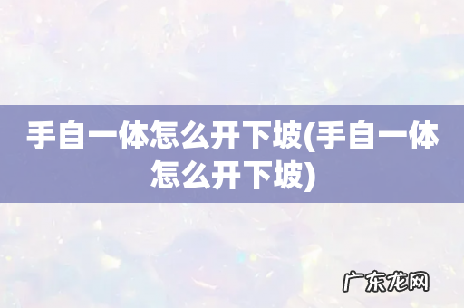 手自一体怎么开下坡 手自一体怎么开下坡