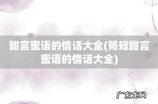 简短甜言蜜语的情话大全 甜言蜜语的情话大全