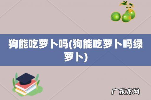 狗能吃萝卜吗绿萝卜 狗能吃萝卜吗