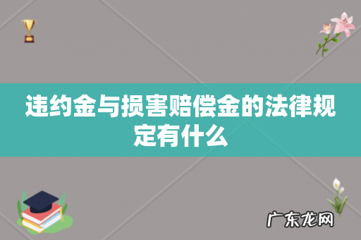 违约金与损害赔偿金的法律规定有什么